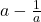  a -\frac{1}{a} 