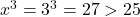  x^3 = 3^3 = 27 > 25 
