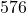  576 