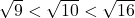 \sqrt{9} < \sqrt{10} < \sqrt{16}  