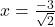  x =  \frac{- 3}{\sqrt{2}}
