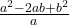   \frac{a^2  - 2ab + b^2}{a} 