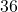  36 