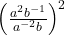 \left(\frac{a^2b^{-1}}{a^{-2}b}\right)^2