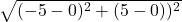  \sqrt{(- 5 - 0)^2+(5- 0))^2} 