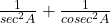  \frac{1}{ sec^2A} + \frac{1}{ cosec^2A} 