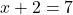  x + 2 = 7 