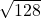  \sqrt{128} 