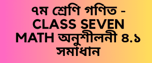 ৭ম শ্রেণি গণিত - CLASS SEVEN MATH অনুশীলনী ৪.১ সমাধান ৭ম শ্রেণি গণিত - CLASS SEVEN MATH অনুশীলনী ৪.১ সমাধান